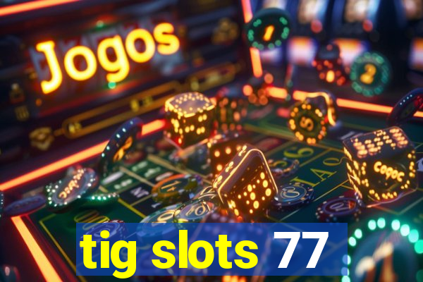 tig slots 77